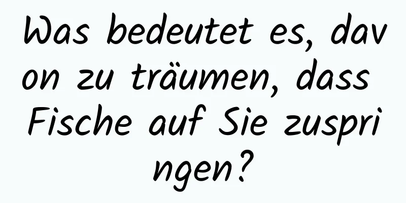 Was bedeutet es, davon zu träumen, dass Fische auf Sie zuspringen?