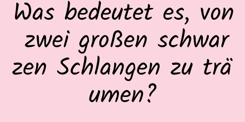 Was bedeutet es, von zwei großen schwarzen Schlangen zu träumen?