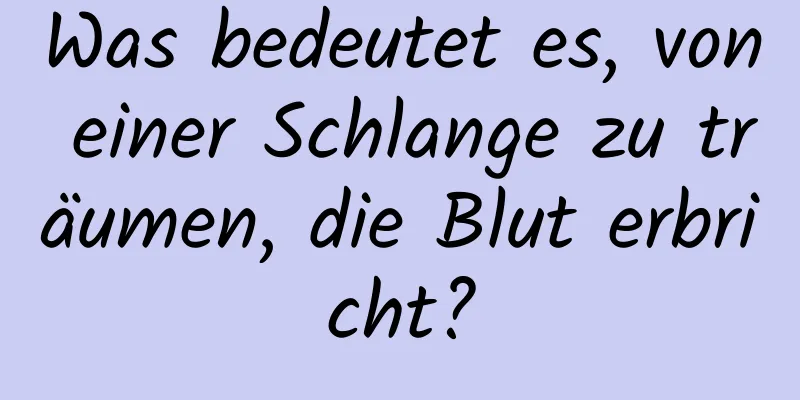 Was bedeutet es, von einer Schlange zu träumen, die Blut erbricht?