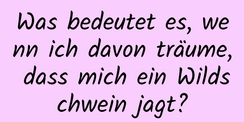 Was bedeutet es, wenn ich davon träume, dass mich ein Wildschwein jagt?