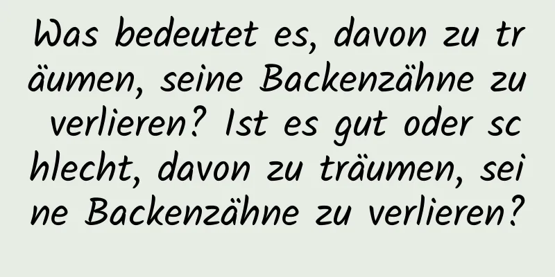 Was bedeutet es, davon zu träumen, seine Backenzähne zu verlieren? Ist es gut oder schlecht, davon zu träumen, seine Backenzähne zu verlieren?