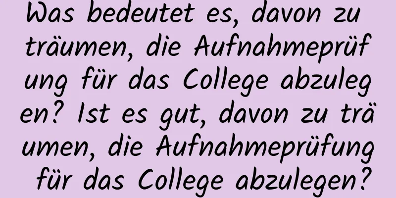 Was bedeutet es, davon zu träumen, die Aufnahmeprüfung für das College abzulegen? Ist es gut, davon zu träumen, die Aufnahmeprüfung für das College abzulegen?