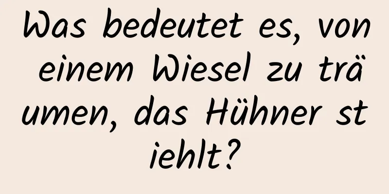 Was bedeutet es, von einem Wiesel zu träumen, das Hühner stiehlt?