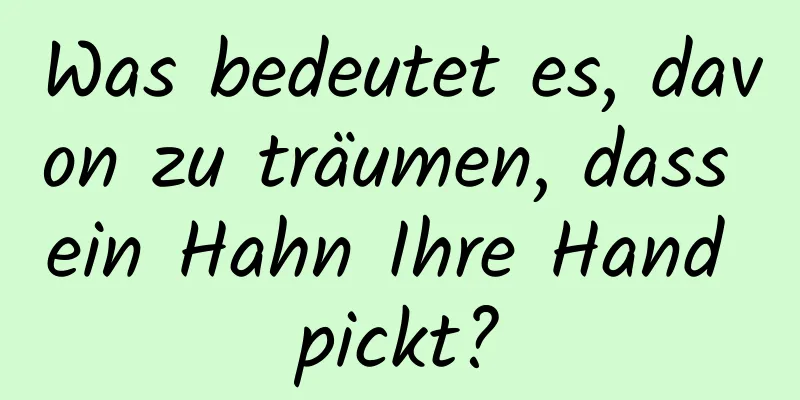 Was bedeutet es, davon zu träumen, dass ein Hahn Ihre Hand pickt?