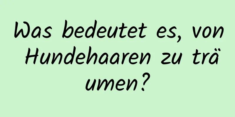 Was bedeutet es, von Hundehaaren zu träumen?