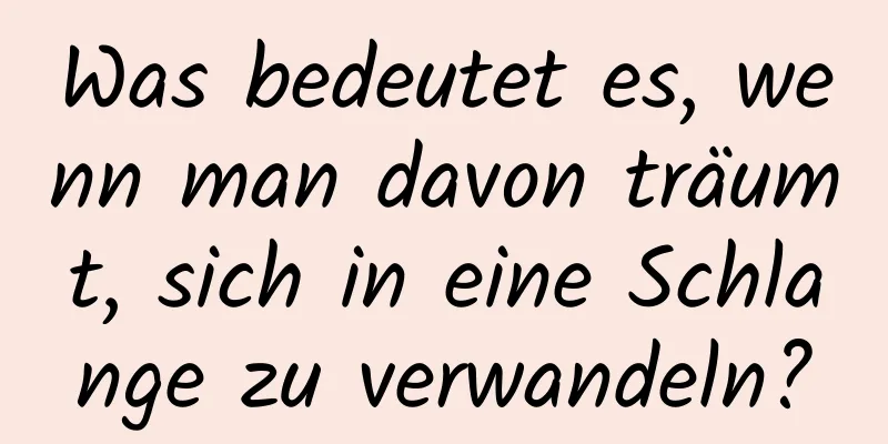 Was bedeutet es, wenn man davon träumt, sich in eine Schlange zu verwandeln?