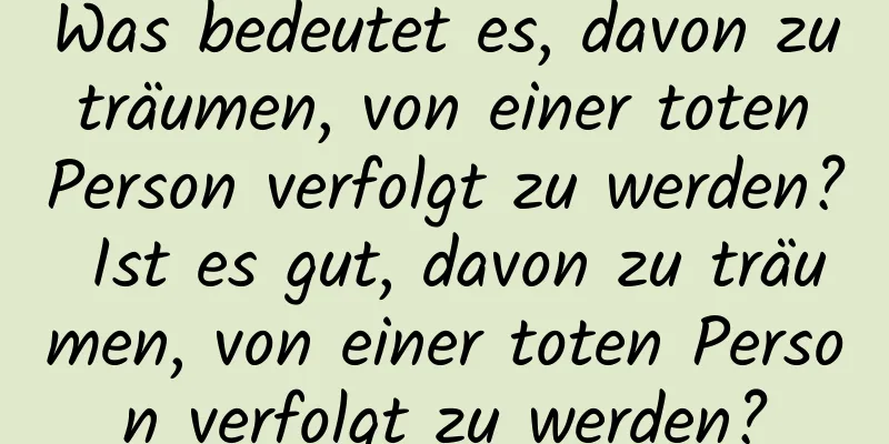 Was bedeutet es, davon zu träumen, von einer toten Person verfolgt zu werden? Ist es gut, davon zu träumen, von einer toten Person verfolgt zu werden?