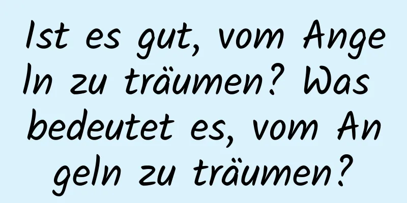 Ist es gut, vom Angeln zu träumen? Was bedeutet es, vom Angeln zu träumen?