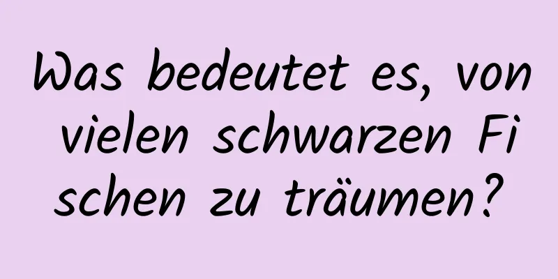 Was bedeutet es, von vielen schwarzen Fischen zu träumen?