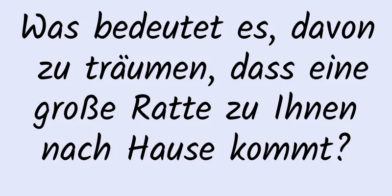 Was bedeutet es, davon zu träumen, dass eine große Ratte zu Ihnen nach Hause kommt?