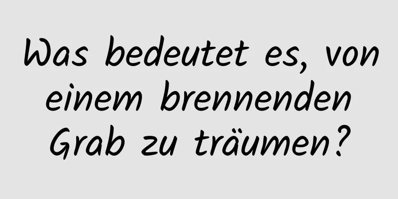 Was bedeutet es, von einem brennenden Grab zu träumen?