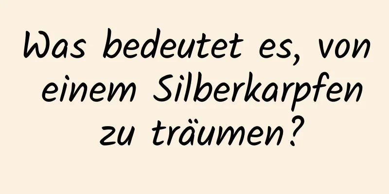 Was bedeutet es, von einem Silberkarpfen zu träumen?