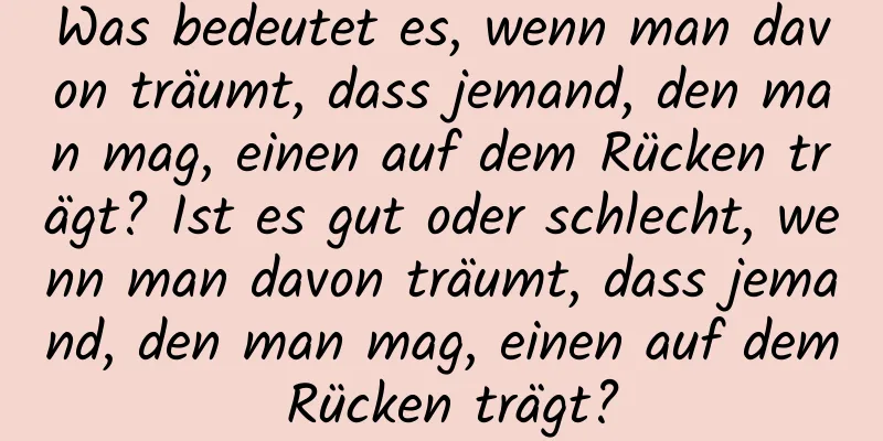 Was bedeutet es, wenn man davon träumt, dass jemand, den man mag, einen auf dem Rücken trägt? Ist es gut oder schlecht, wenn man davon träumt, dass jemand, den man mag, einen auf dem Rücken trägt?