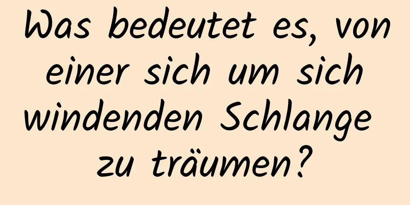 Was bedeutet es, von einer sich um sich windenden Schlange zu träumen?