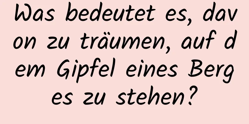 Was bedeutet es, davon zu träumen, auf dem Gipfel eines Berges zu stehen?