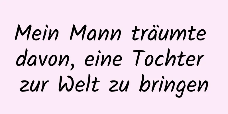 Mein Mann träumte davon, eine Tochter zur Welt zu bringen