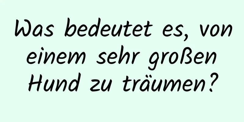 Was bedeutet es, von einem sehr großen Hund zu träumen?