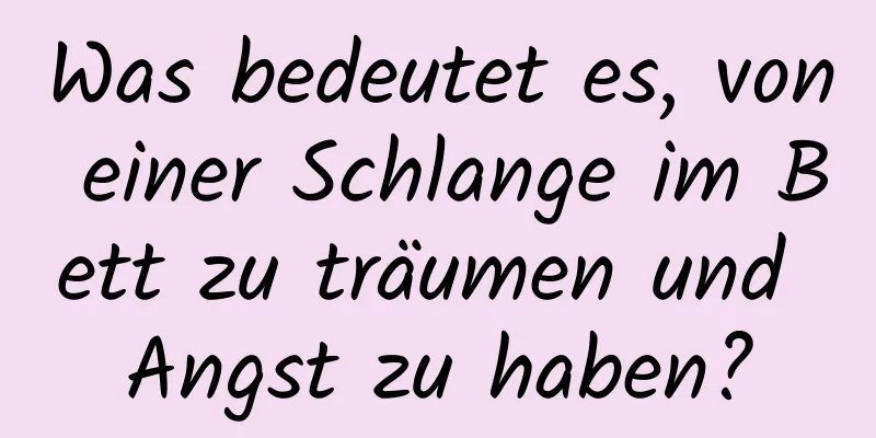 Was bedeutet es, von einer Schlange im Bett zu träumen und Angst zu haben?