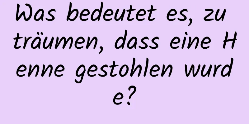 Was bedeutet es, zu träumen, dass eine Henne gestohlen wurde?