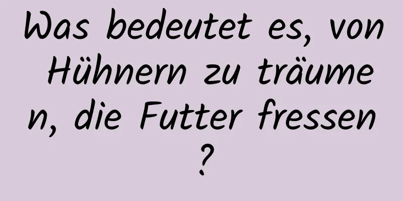 Was bedeutet es, von Hühnern zu träumen, die Futter fressen?