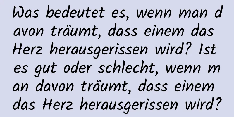 Was bedeutet es, wenn man davon träumt, dass einem das Herz herausgerissen wird? Ist es gut oder schlecht, wenn man davon träumt, dass einem das Herz herausgerissen wird?