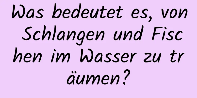 Was bedeutet es, von Schlangen und Fischen im Wasser zu träumen?