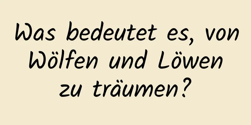 Was bedeutet es, von Wölfen und Löwen zu träumen?