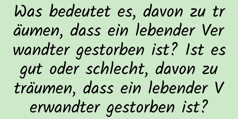 Was bedeutet es, davon zu träumen, dass ein lebender Verwandter gestorben ist? Ist es gut oder schlecht, davon zu träumen, dass ein lebender Verwandter gestorben ist?