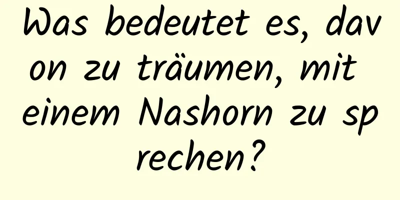 Was bedeutet es, davon zu träumen, mit einem Nashorn zu sprechen?