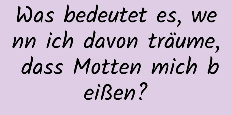 Was bedeutet es, wenn ich davon träume, dass Motten mich beißen?