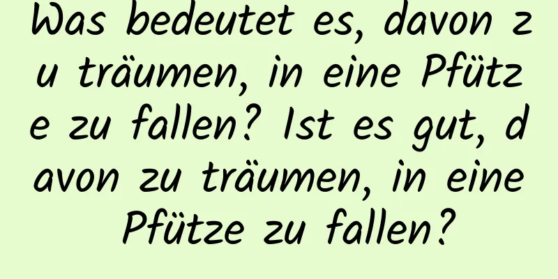 Was bedeutet es, davon zu träumen, in eine Pfütze zu fallen? Ist es gut, davon zu träumen, in eine Pfütze zu fallen?