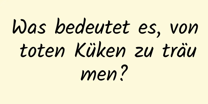 Was bedeutet es, von toten Küken zu träumen?