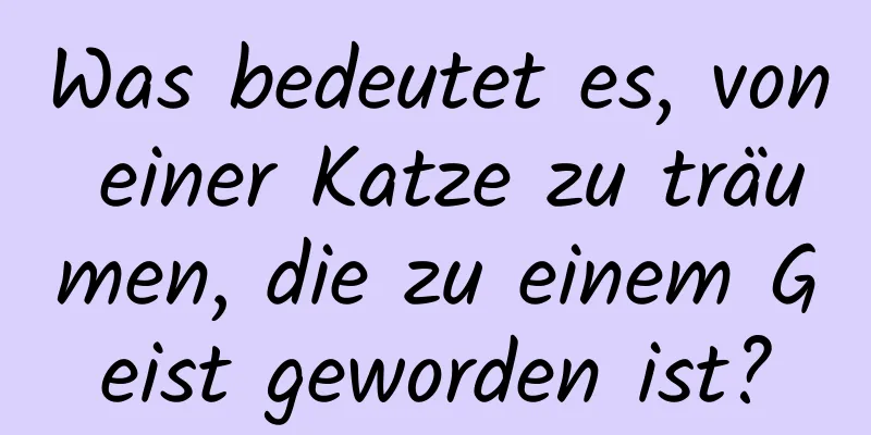 Was bedeutet es, von einer Katze zu träumen, die zu einem Geist geworden ist?