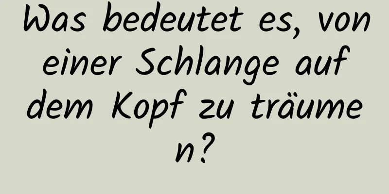 Was bedeutet es, von einer Schlange auf dem Kopf zu träumen?