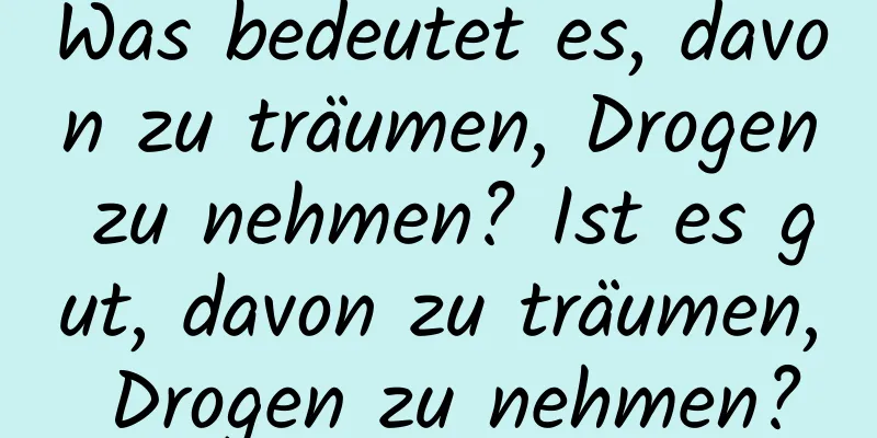 Was bedeutet es, davon zu träumen, Drogen zu nehmen? Ist es gut, davon zu träumen, Drogen zu nehmen?