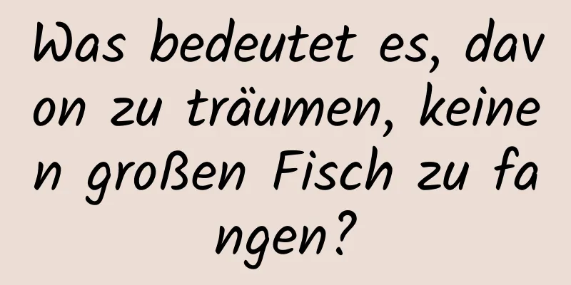 Was bedeutet es, davon zu träumen, keinen großen Fisch zu fangen?