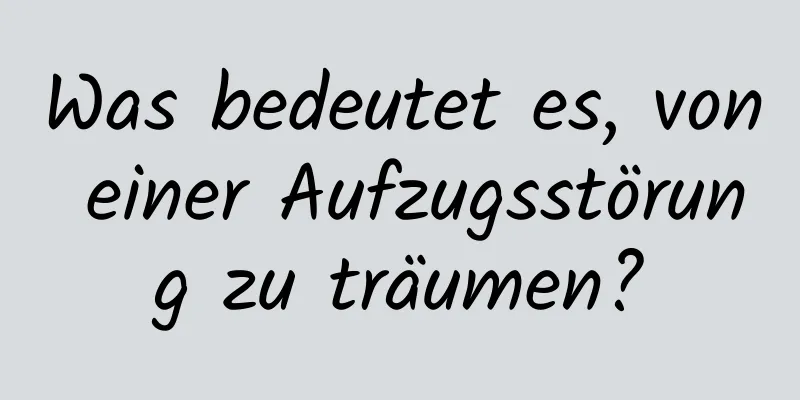 Was bedeutet es, von einer Aufzugsstörung zu träumen?