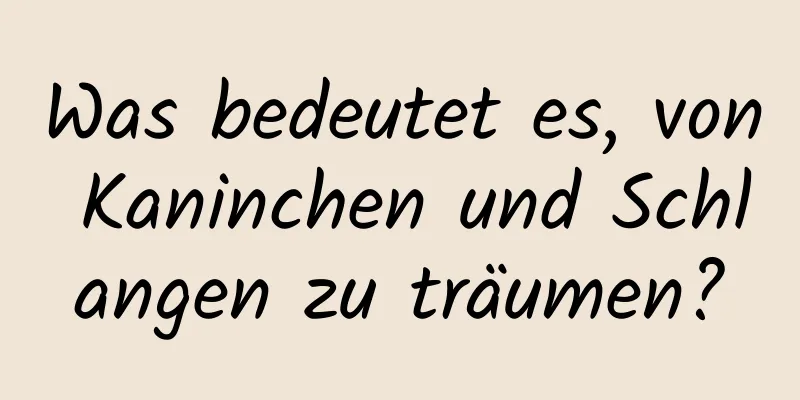 Was bedeutet es, von Kaninchen und Schlangen zu träumen?