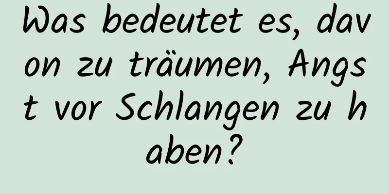 Was bedeutet es, davon zu träumen, Angst vor Schlangen zu haben?