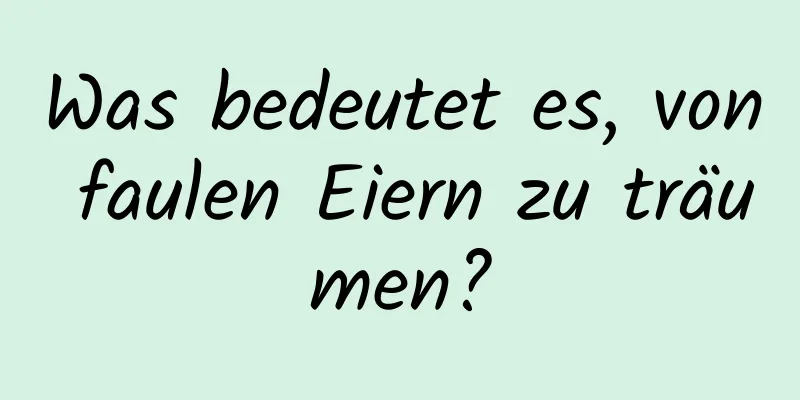 Was bedeutet es, von faulen Eiern zu träumen?