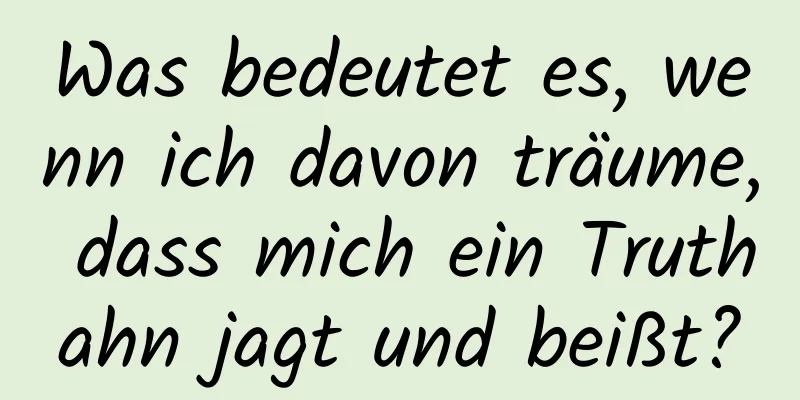 Was bedeutet es, wenn ich davon träume, dass mich ein Truthahn jagt und beißt?