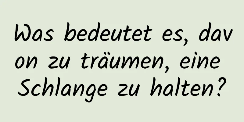 Was bedeutet es, davon zu träumen, eine Schlange zu halten?