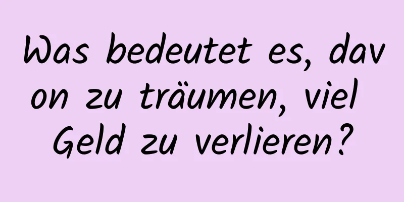 Was bedeutet es, davon zu träumen, viel Geld zu verlieren?