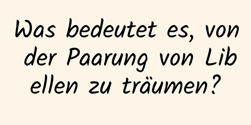 Was bedeutet es, von der Paarung von Libellen zu träumen?