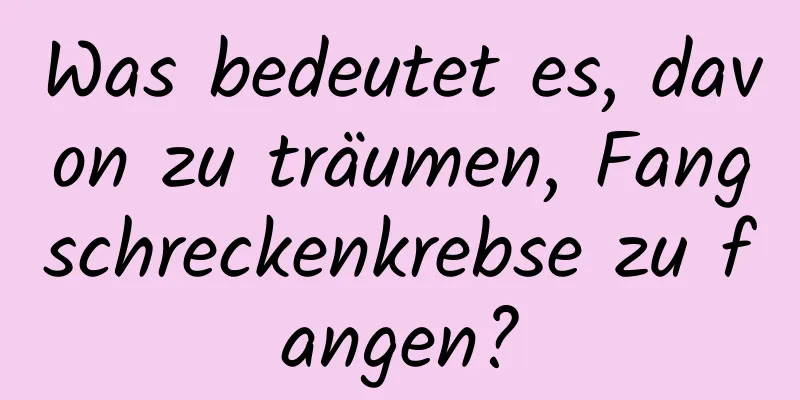 Was bedeutet es, davon zu träumen, Fangschreckenkrebse zu fangen?