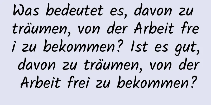 Was bedeutet es, davon zu träumen, von der Arbeit frei zu bekommen? Ist es gut, davon zu träumen, von der Arbeit frei zu bekommen?