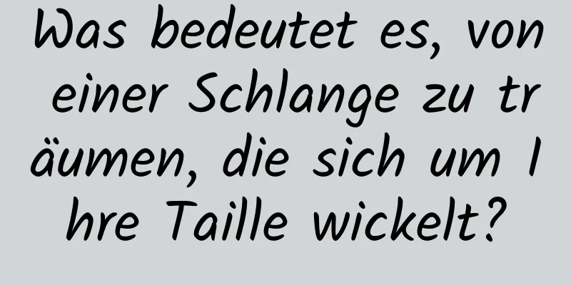 Was bedeutet es, von einer Schlange zu träumen, die sich um Ihre Taille wickelt?