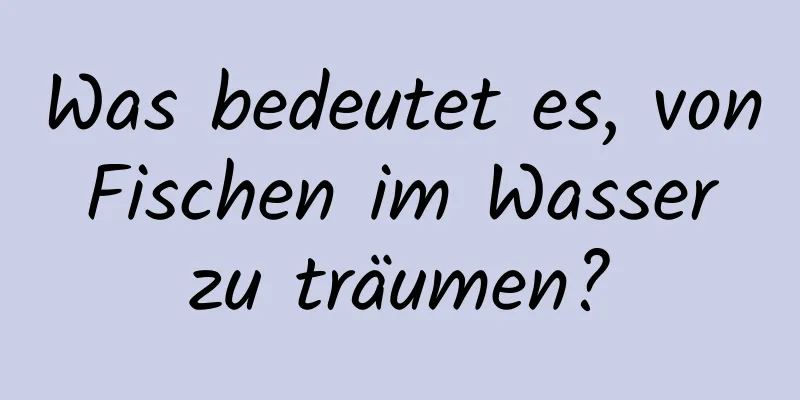 Was bedeutet es, von Fischen im Wasser zu träumen?