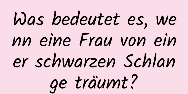 Was bedeutet es, wenn eine Frau von einer schwarzen Schlange träumt?