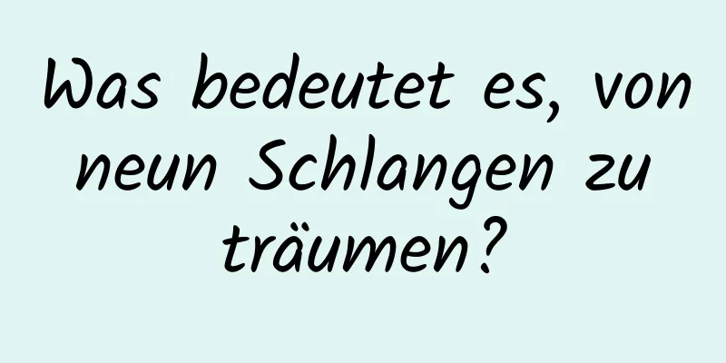 Was bedeutet es, von neun Schlangen zu träumen?